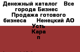 Денежный каталог - Все города Бизнес » Продажа готового бизнеса   . Ненецкий АО,Усть-Кара п.